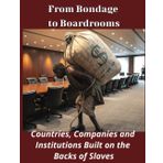 From Bondage to Boardrooms: Countries, Companies and Institutions Built on the Backs of Slaves