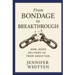 From Bondage to Breakthrough: How Jesus Delivers Us from Addiction