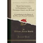 From Chattanooga to Petersburg Under Generals Grant and Butler: A Contribution to the History of the War, and a Personal Vindication (Classic Reprint)
