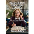 From Here to the Famous Author (Adapted for Young Adults): Lessons from J.K. Rowling: How Her Journey Can Inspire Your Writing Dreams