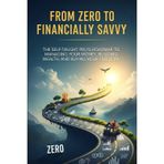 From Zero to Financially Savvy: The Self-Taught Pro's Roadmap to Managing Your Money, Building Your Wealth, and Buying Your Freedom: 1