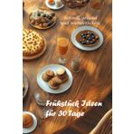 Frühstück Ideen für 30 Tage: schnell, gesund und wunderschön: Frühstücksbuch