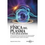 Física Del Plasma Y Sus Aplicaciones. Desde el funcionamiento de los reactores de fusión hasta las tecnologías de comunicaciones, la física del plasma ofrece soluciones innovadoras que transforman...