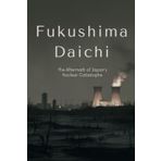 Fukushima Daiichi: The Aftermath of Japan’s Nuclear Catastrophe
