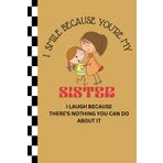 Funny Sister Notebook – I Smile Because You’re My Sister, I Laugh Because There’s Nothing You Can Do About It – 6x9 Journal: A hilarious and heartfelt ... journaling, doodling, or memory keeping.