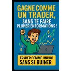 Gagne comme un trader, sans te faire plumer en formations !: Les meilleurs signaux pour trader comme un pro (Forex & Or), sans te ruiner