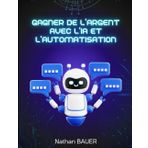Gagner de l'Argent avec l'IA et l'Automatisation : Créez des Revenus Passifs et Automatisez Votre Business avec l'Intelligence Artificielle (Découverte de l'intelligence artificielle)