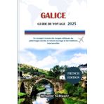 GALICE GUIDE DE VOYAGE 2025: Un voyage à travers les rivages celtiques, les pèlerinages sacrés, la nature sauvage et les traditions intemporelles