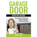 Garage Door Marketing Machine: The Ultimate Playbook to Growing Your Business Online