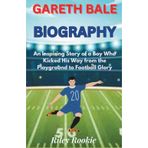GARETH BALE BIOGRAPHY: An Inspiring Story of a Boy Who Kicked His Way from the Playground to Football Glory (Sports Biographies for Kids)