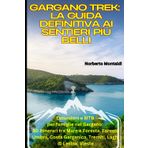 Gargano Trek: La Guida Definitiva ai Sentieri più Belli: Escursioni e MTB per famiglie nel Gargano: 90 Itinerari tra Mare e Foresta. Foresta Umbra, Costa Garganica, Tremiti, Laghi di Lesina, Vieste
