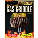 Gas Griddle Cookbook: Master the Art of Grilling in No Time with Flavorful, Succulent, and Unique Recipes | Includes Expert Secrets and Pro Tips for Year-Round Outdoor Cooking Perfection
