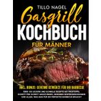 Gasgrill Kochbuch für Männer: Über 100 leckere und schnelle Rezepte mit Profitipps, Schritt-für-Schritt-Anleitungen, geheimen Gewürzmischungen und allem, was man für ein perfektes Barbecue braucht