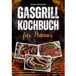 Gasgrill Kochbuch für Männer: Über 100 schnelle Rezepte mit wenig Aufwand. Leckere BBQ- und Grillideen für Steaks, Spieße, Burger, Fleisch, Fisch, Gemüse, Desserts und mehr