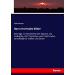 Gastronomische Bilder: Beiträge zur Geschichte der Speisen und Geitränke, der Tischsitten und Tafelfreuden verschiedener Völker und Zeiten