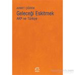 Geleceği Eskitmek AKP ve Türkiye - Ahmet Çiğdem