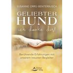 Geliebter Hund – ich danke dir!: Berührende Erfahrungen mit unserem treusten Begleiter