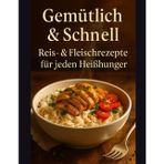 Gemütlich & Schnell: Reis- & Fleischrezepte für jeden Heißhunger: Bequeme Schüsseln, Bratpfannen und weltweit beliebte Gerichte leicht gemacht