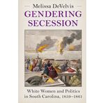 Gendering Secession: White Women and Politics in South Carolina, 1859-1861