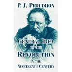 [General Idea of the Revolution in the Nineteenth Century] [By: Proudhon, P. J.] [January, 2004]