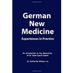 German New Medicine Experiences in Practice: An introduction to the medical discoveries of Dr. Ryke Geerd Hamer Dr. Katherine