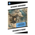 Gesammelte Werke: Der scharlachrote Buchstabe, Das Haus mit den sieben Giebeln, Die Totenhochzeit, Die prophetischen Bilder, Die alte Jungfer in Weiß