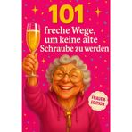 Geschenk für Frauen - 101 Wege, um keine alte Schraube zu werden: der humorvolle Ratgeber für alle, die noch nicht aufgegeben haben: Grenzen setzen, Stress senken, Alltag leichter machen