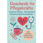 Geschenk für Pflegekräfte: Kreative Pausen zum Entspannen & Danke sagen: Achtsamkeit, Selbstfürsorge & Stressabbau – das perfekte Dankeschön-Buch für Pflegekräfte mit Humor, Ruhe & kleinen Auszeiten