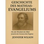 GESCHICHTE DES MATHIAS-EVANGELIUMS:: Die alte Weisheit der Bibel jenseits der Grenzen des Dogmas entdecken