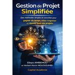 Gestion de Projet Simplifiée: Des méthodes Simples et Concrètes pour gagner du temps, mieux s'organiser et réussir tous vos projets.