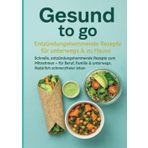 Gesund to go: Entzündungshemmende Rezepte für unterwegs & zu Hause: Schnelle, entzündungshemmende Rezepte zum Mitnehmen – für Beruf, Familie & unterwegs. Natürlich schmerzfreier leben