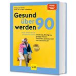 Gesund über 90 werden: Unser Geheimnis für gelingendes Altern: Ernährung, Bewegung, geistige Fitness, Sexualität, Gemeinschaft und Lebensfreude
