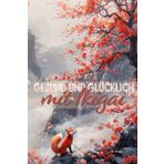 Gesund und glücklich mit Ikigai: Praktische Schritte zu mehr Lebensfreude und nachhaltiger Erfüllung