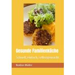 Gesunde Familienküche: Schnell, einfach, selbstgemacht