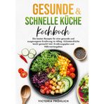 Gesunde & schnelle Küche Kochbuch: Die besten Rezepte für eine gesunde und ausgewogene Ernährung im Alltag. 5-Zutaten-Küche leicht gemacht! Inkl. Ernährungsplan und Nährwertangaben