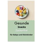Gesunde Snacks Zuckerfrei für Babys und Kleinkinder: Einfach, schnell und gesund: Nährstoffreiche Snacks für die Kleinsten
