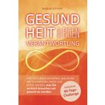 Gesundheit heisst Eigenverantwortung: Wie Sie schnell verstehen, was hinter den Krankheiten steckt und sicher werden, was Sie wirklich brauchen um gesund zu werden.