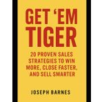 Get ’Em Tiger: 20 Proven Sales Strategies to Win More, Close Faster, and Sell Smarter