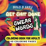 Get Shit Done! Bold and Easy Swear Words Coloring Book for Adults: A Funny & Sassy Stress-Relief Coloring Book with Profane Affirmations: Relax, ... 40 Unique Pages of Snarky, Uplifting Quotes!