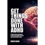 Get Things Done With ADHD: How To Finish Tasks Managing Time and Avoid Burnout with ADHD: A Simple, Step-by-Step System to Start Tasks, Manage Your Time, and End Overwhelm for Good