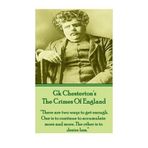GK Chesteron's The Crimes Of England: There are two ways to get enough. One is to continue to accumulate more and more. The other is to desire less. by GK Chesterton (2013-08-28)