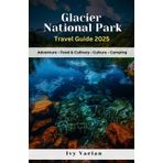 Glacier National Park Travel Guide 2025: Outdoor Adventures, Culinary Finds, Hiking Trails & Camping Retreats in Montana’s Natural Beauty