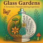 Glass Gardens: A Terrarium Themed Colouring Experience: Relax, unwind and release your creativity with these beautiful terrarium-themed illustrations.