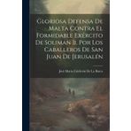 Gloriosa Defensa De Malta Contra El Formidable Exército De Soliman Ii. Por Los Caballeros De San Juan De Jerusalén