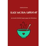 Glück aus dem Suppentopf: 48 schnelle Wohlfühlsuppen gegen den Winterblues