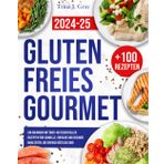 Glutenfreies Gourmet: Ein Kochbuch mit über 100 Essentiellen Rezepten für Schnelle, Einfache und gesunde Mahlzeiten, die Einfach Köstlich Sind