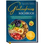 Glutenfreies Kochbuch für Anfänger, Studenten, Berufstätige & Faule: Leckere und schnelle glutenfreie Rezepte für eine gesunde Ernährung im Alltag - inkl. 30-Tage-Ernährungsplan, Saisonkalender uvm.