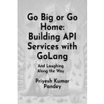 Go Big or Go Home: Building API Services with GoLang: (And Laughing Along the Way)