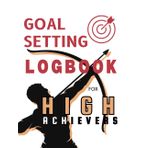 Goal Setting Logbook for High Achievers: A Planner to Set Goals, Track Progress, and Stay Motivated for Success