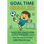 Goal Time Giggles: Soccer Jokes for Little Kickers (Age 5): Clean, Hilarious, Funny, Silly Soccer Jokes for boys & girls — preschool laughter on the ... & All-Star Strikers (Ages 4-13), Band 3)